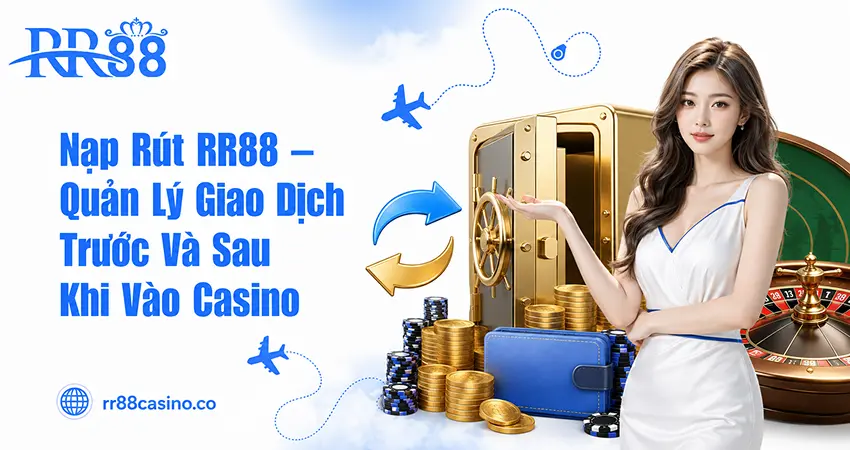 Nạp Rút RR88 – Quản Lý Giao Dịch Trước Và Sau Khi Vào Casino